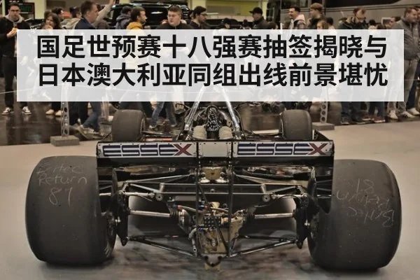 国足世预赛十八强赛抽签揭晓与日本澳大利亚同组出线前景堪忧