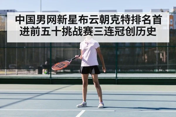 中国男网新星布云朝克特排名首进前五十挑战赛三连冠创历史