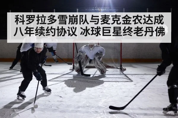 科罗拉多雪崩队与麦克金农达成八年续约协议 冰球巨星终老丹佛